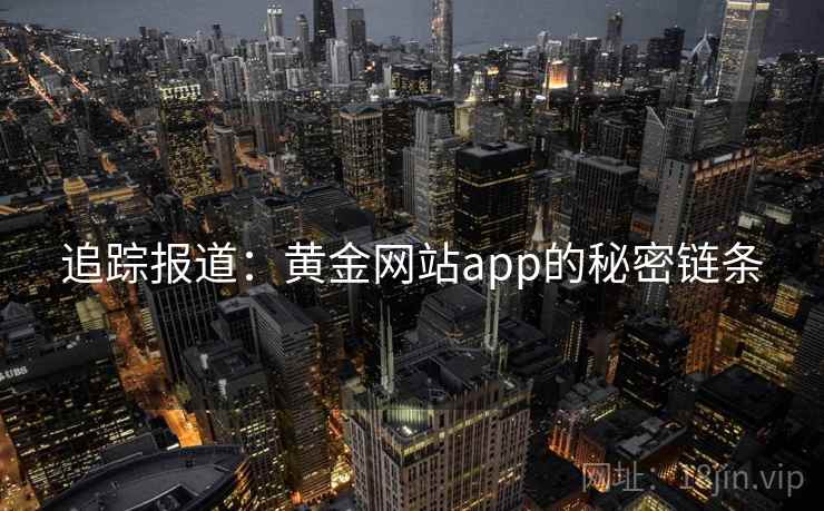 追踪报道:黄金网站app的秘密链条