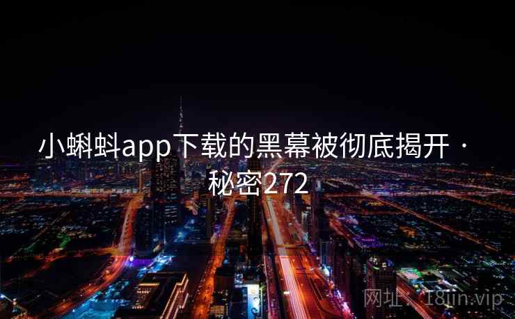 小蝌蚪app下载的黑幕被彻底揭开 · 秘密272