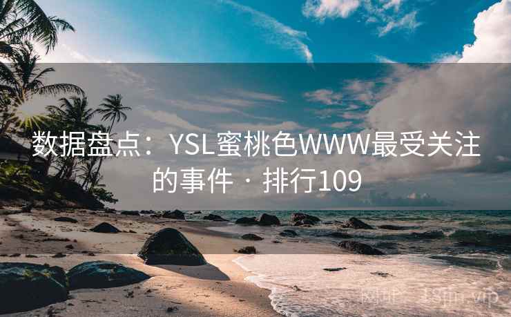 数据盘点:YSL蜜桃色WWW最受关注的事件 · 排行109