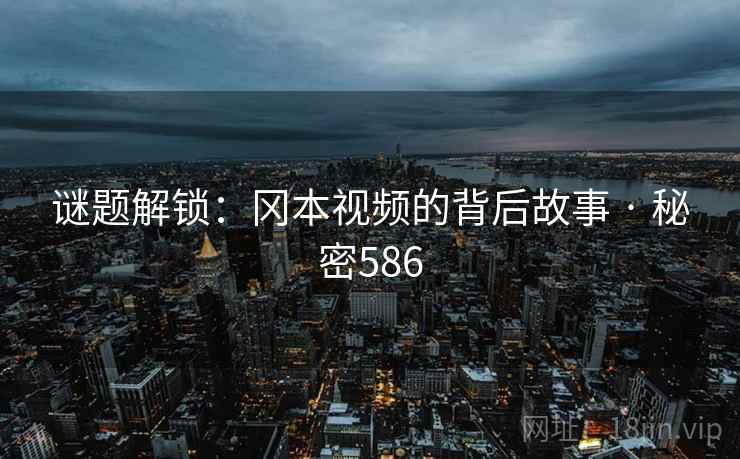 谜题解锁：冈本视频的背后故事 · 秘密586