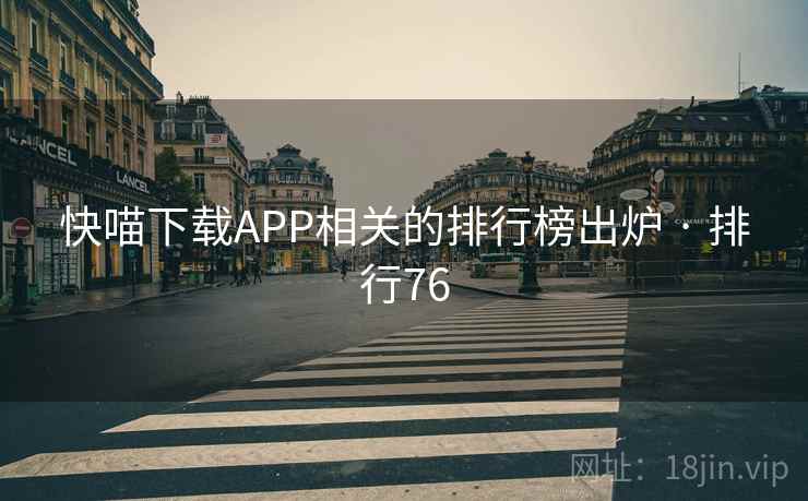 快喵下载APP相关的排行榜出炉 · 排行76