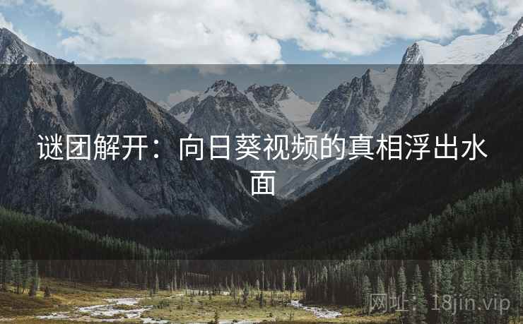 谜团解开:向日葵视频的真相浮出水面