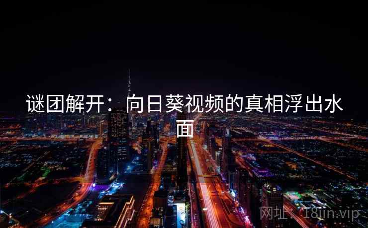 谜团解开:向日葵视频的真相浮出水面