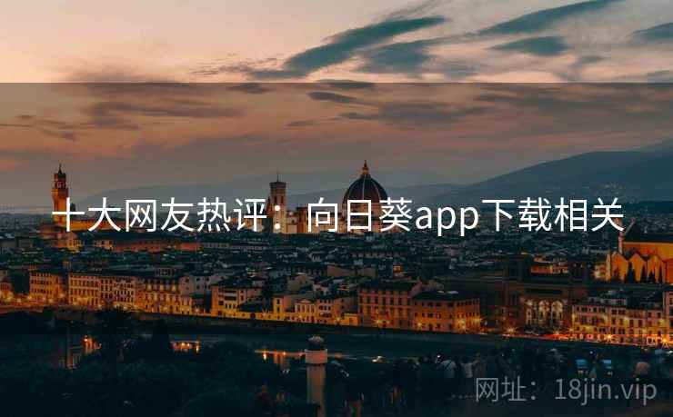 十大网友热评:向日葵app下载相关