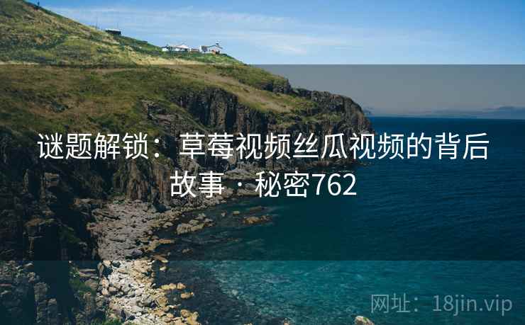 谜题解锁:草莓视频丝瓜视频的背后故事 · 秘密762