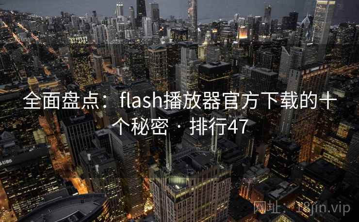 全面盘点:flash播放器官方下载的十个秘密 · 排行47