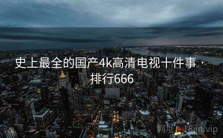 史上最全的国产4k高清电视十件事 · 排行666