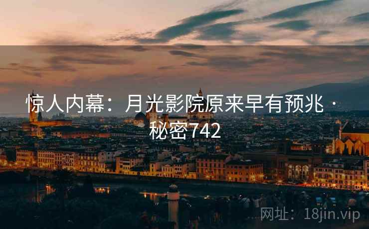 惊人内幕:月光影院原来早有预兆 · 秘密742