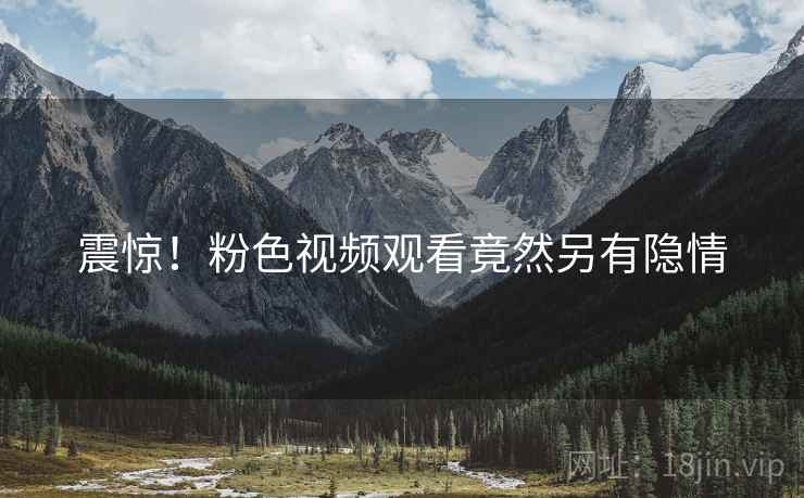 震惊!粉色视频观看竟然另有隐情