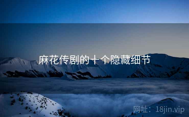 麻花传剧的十个隐藏细节