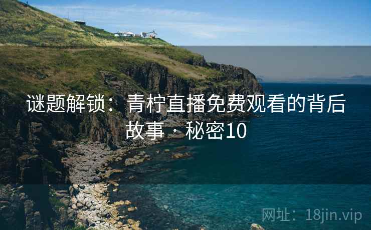 谜题解锁：青柠直播免费观看的背后故事 · 秘密10