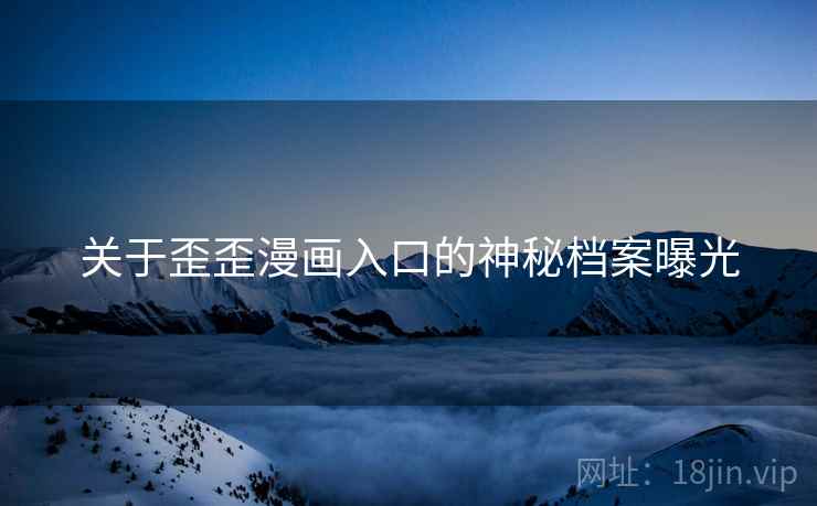 关于歪歪漫画入口的神秘档案曝光