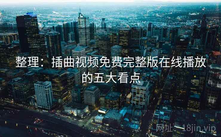 整理:插曲视频免费完整版在线播放的五大看点