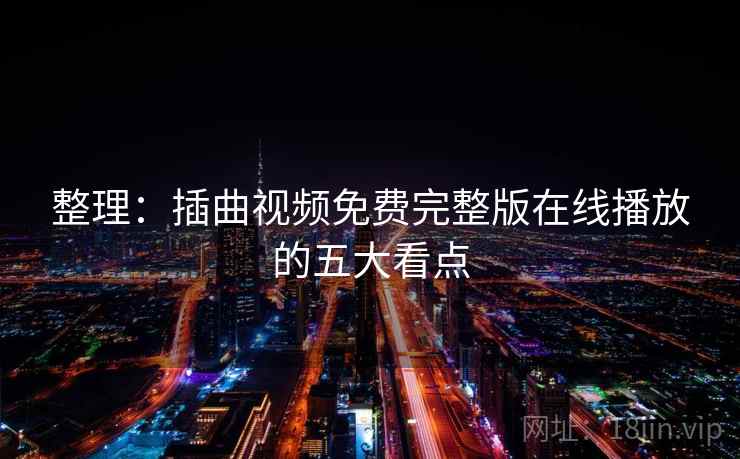整理：插曲视频免费完整版在线播放的五大看点
