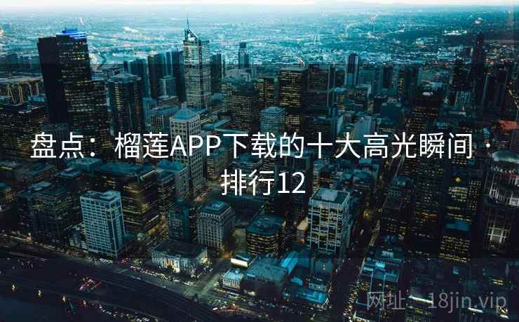 盘点：榴莲APP下载的十大高光瞬间 · 排行12