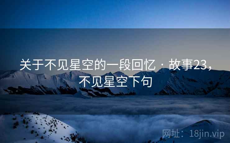 关于不见星空的一段回忆 · 故事23，不见星空下句