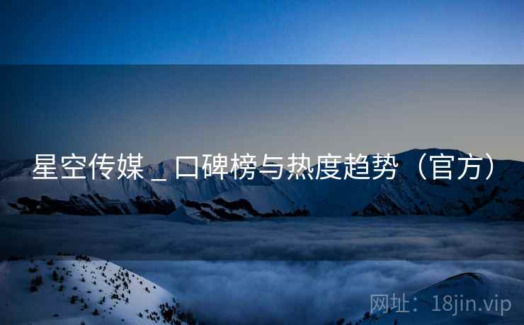 星空传媒 _ 口碑榜与热度趋势(官方)