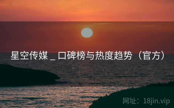 星空传媒 _ 口碑榜与热度趋势（官方）