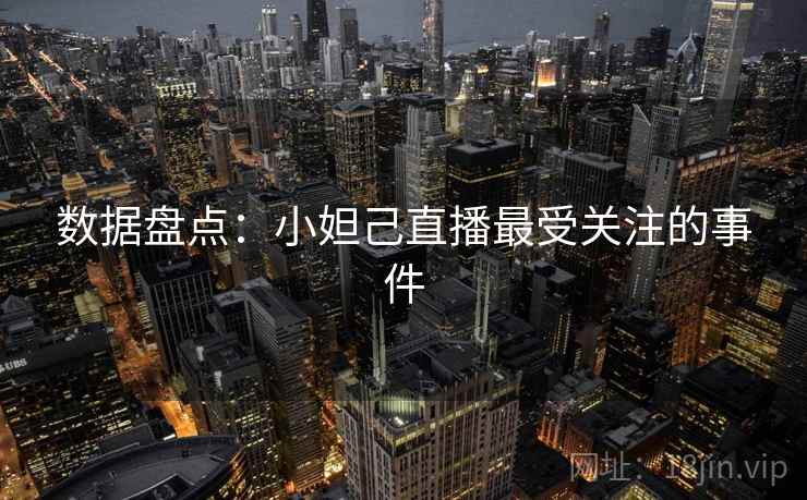 数据盘点：小妲己直播最受关注的事件
