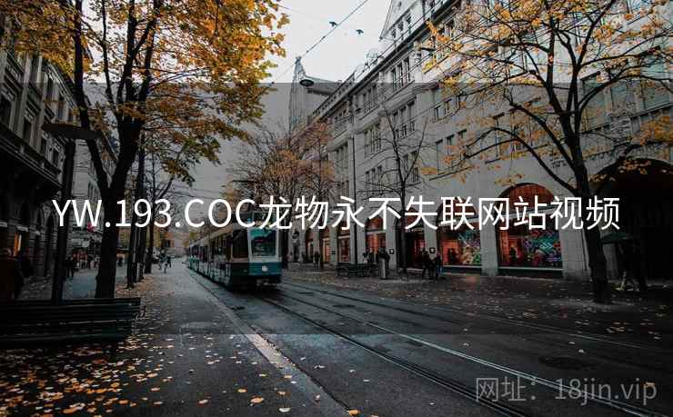 YW.193.COC龙物永不失联网站视频 YW.193.COC龙物永不失联网站视频