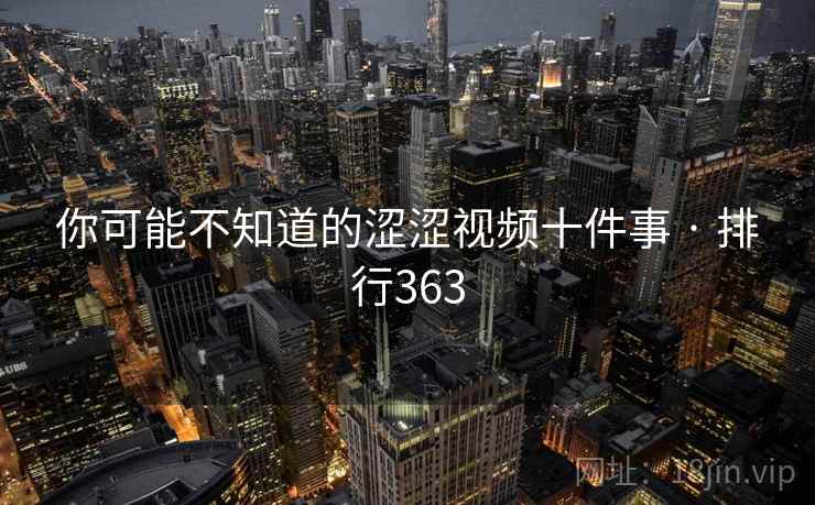 你可能不知道的涩涩视频十件事 · 排行363 你可能不知道的涩涩视频十件事 · 排行363