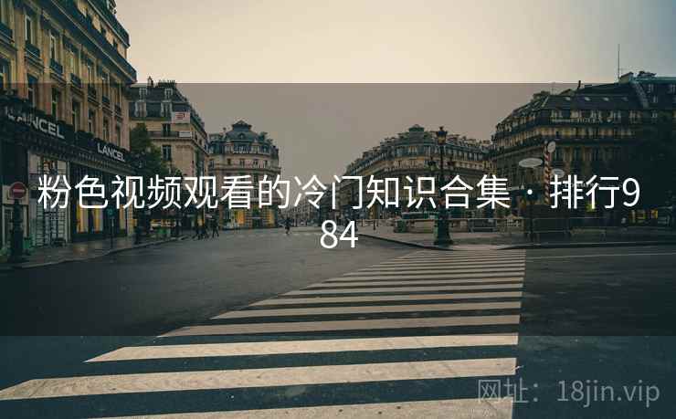 粉色视频观看的冷门知识合集 · 排行984 粉色视频观看的冷门知识合集 · 排行984