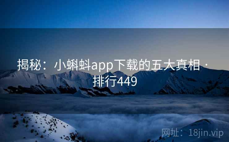 揭秘：小蝌蚪app下载的五大真相 · 排行449