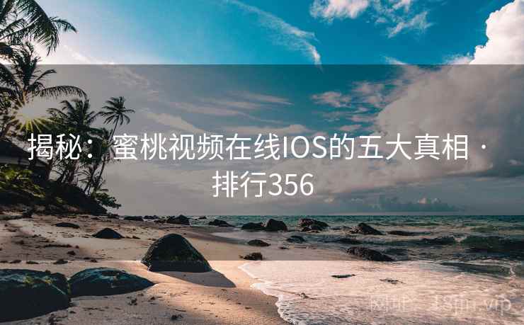揭秘:蜜桃视频在线IOS的五大真相 · 排行356