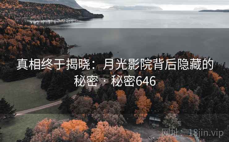 真相终于揭晓：月光影院背后隐藏的秘密 · 秘密646
