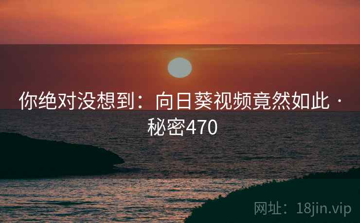 你绝对没想到:向日葵视频竟然如此 · 秘密470