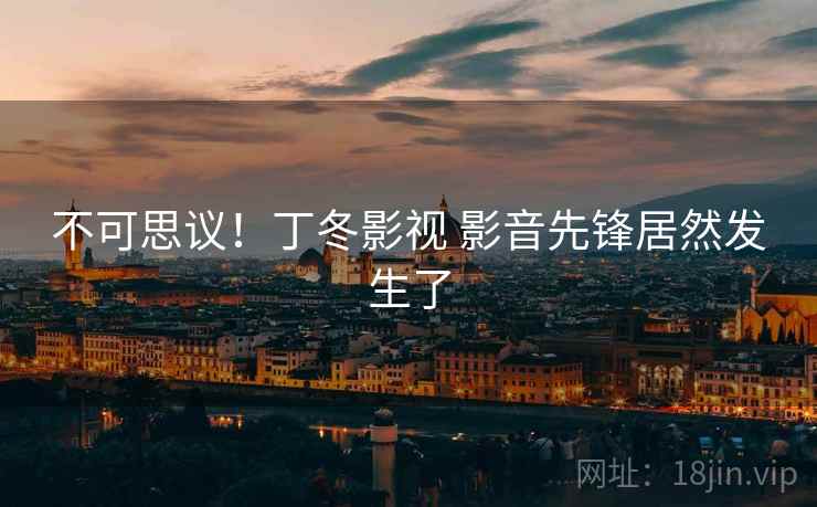 不可思议!丁冬影视 影音先锋居然发生了
