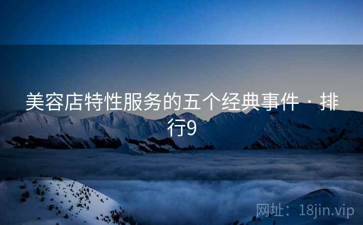 美容店特性服务的五个经典事件 · 排行9
