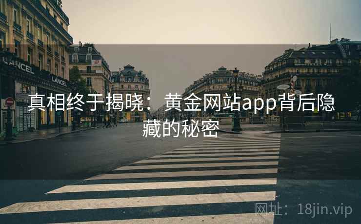 真相终于揭晓：黄金网站app背后隐藏的秘密